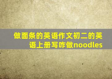 做面条的英语作文初二的英语上册写咋做noodles