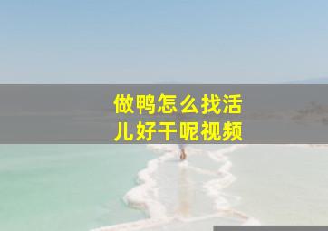 做鸭怎么找活儿好干呢视频