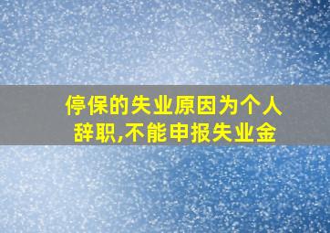 停保的失业原因为个人辞职,不能申报失业金