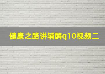 健康之路讲辅酶q10视频二