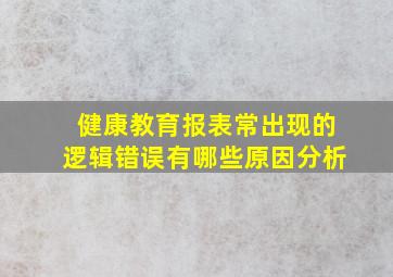 健康教育报表常出现的逻辑错误有哪些原因分析