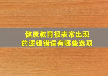 健康教育报表常出现的逻辑错误有哪些选项