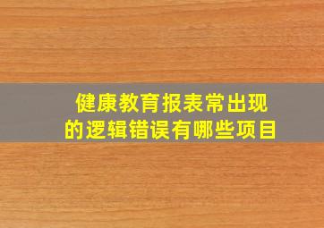 健康教育报表常出现的逻辑错误有哪些项目