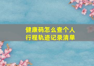 健康码怎么查个人行程轨迹记录清单