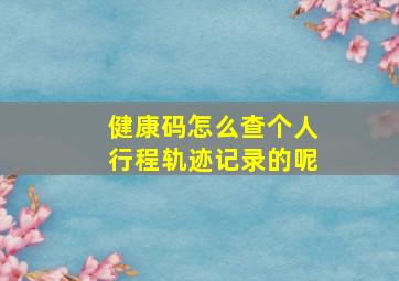 健康码怎么查个人行程轨迹记录的呢