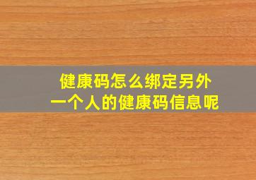 健康码怎么绑定另外一个人的健康码信息呢