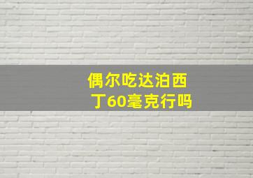 偶尔吃达泊西丁60毫克行吗