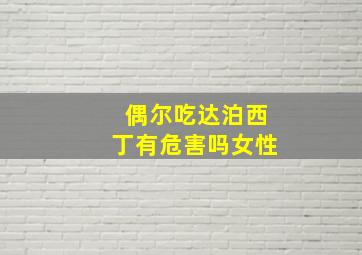 偶尔吃达泊西丁有危害吗女性