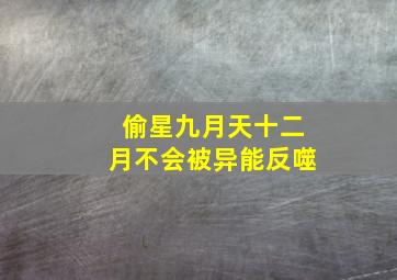 偷星九月天十二月不会被异能反噬