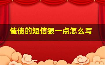 催债的短信狠一点怎么写