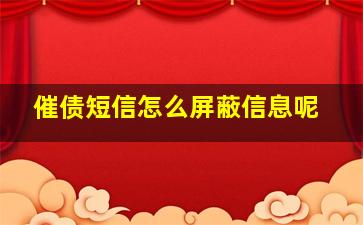 催债短信怎么屏蔽信息呢