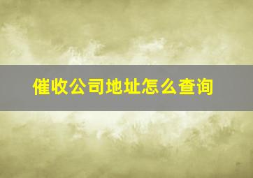 催收公司地址怎么查询