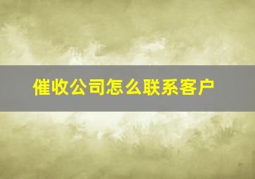 催收公司怎么联系客户