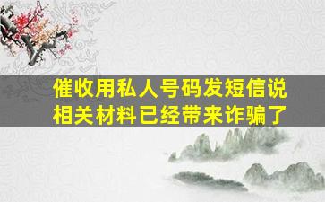 催收用私人号码发短信说相关材料已经带来诈骗了