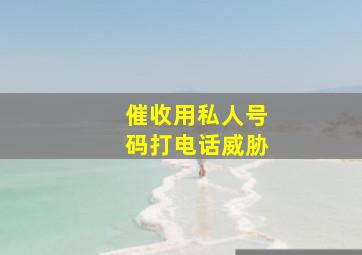 催收用私人号码打电话威胁