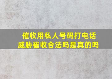 催收用私人号码打电话威胁崔收合法吗是真的吗