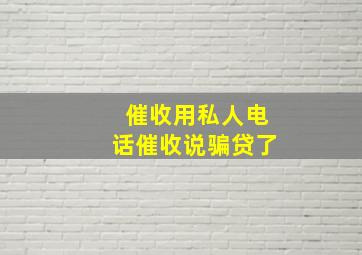 催收用私人电话催收说骗贷了