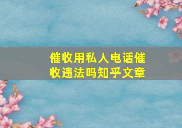 催收用私人电话催收违法吗知乎文章