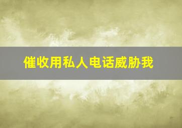 催收用私人电话威胁我