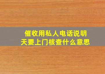 催收用私人电话说明天要上门核查什么意思