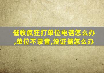 催收疯狂打单位电话怎么办,单位不录音,没证据怎么办