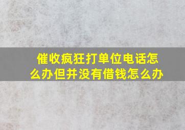 催收疯狂打单位电话怎么办但并没有借钱怎么办