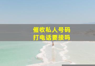 催收私人号码打电话要接吗