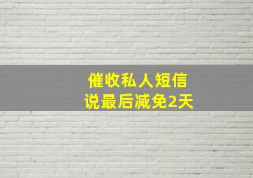 催收私人短信说最后减免2天