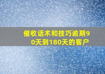 催收话术和技巧逾期90天到180天的客户