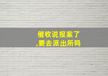 催收说报案了,要去派出所吗