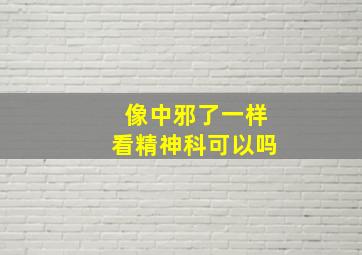 像中邪了一样看精神科可以吗