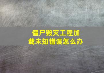 僵尸毁灭工程加载未知错误怎么办