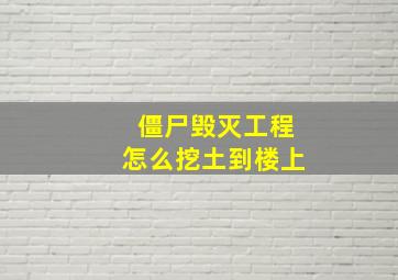 僵尸毁灭工程怎么挖土到楼上