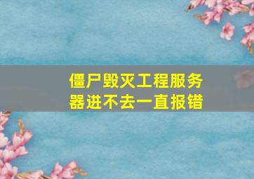 僵尸毁灭工程服务器进不去一直报错