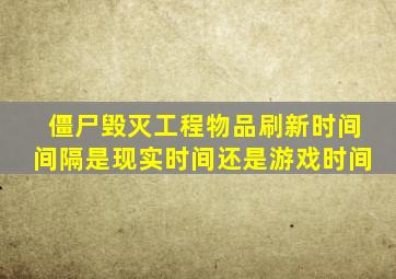 僵尸毁灭工程物品刷新时间间隔是现实时间还是游戏时间