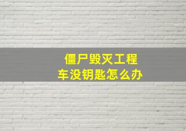 僵尸毁灭工程车没钥匙怎么办