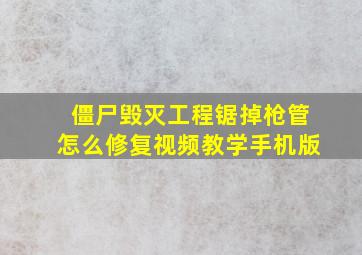 僵尸毁灭工程锯掉枪管怎么修复视频教学手机版