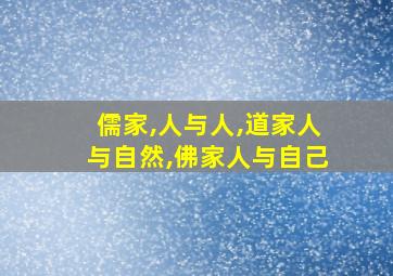 儒家,人与人,道家人与自然,佛家人与自己