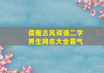 儒雅古风词语二字男生网名大全霸气