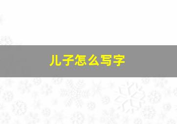 儿子怎么写字