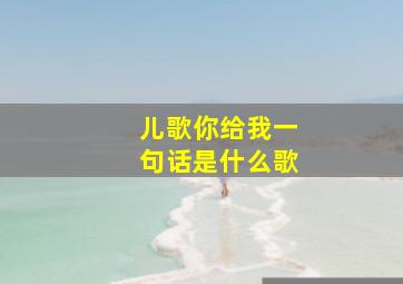 儿歌你给我一句话是什么歌