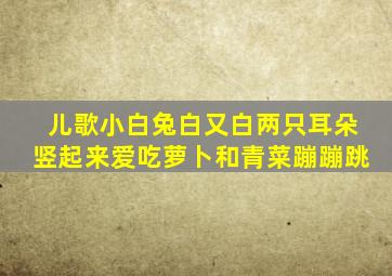 儿歌小白兔白又白两只耳朵竖起来爱吃萝卜和青菜蹦蹦跳