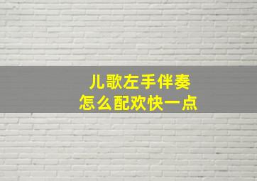 儿歌左手伴奏怎么配欢快一点