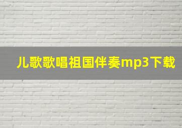 儿歌歌唱祖国伴奏mp3下载