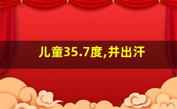 儿童35.7度,并出汗