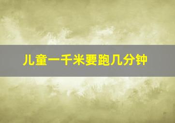 儿童一千米要跑几分钟