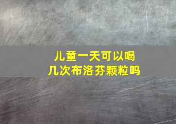 儿童一天可以喝几次布洛芬颗粒吗