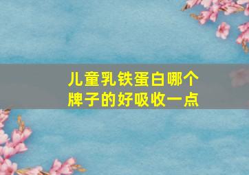 儿童乳铁蛋白哪个牌子的好吸收一点