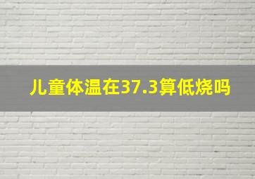 儿童体温在37.3算低烧吗