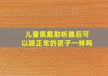 儿童佩戴助听器后可以跟正常的孩子一样吗